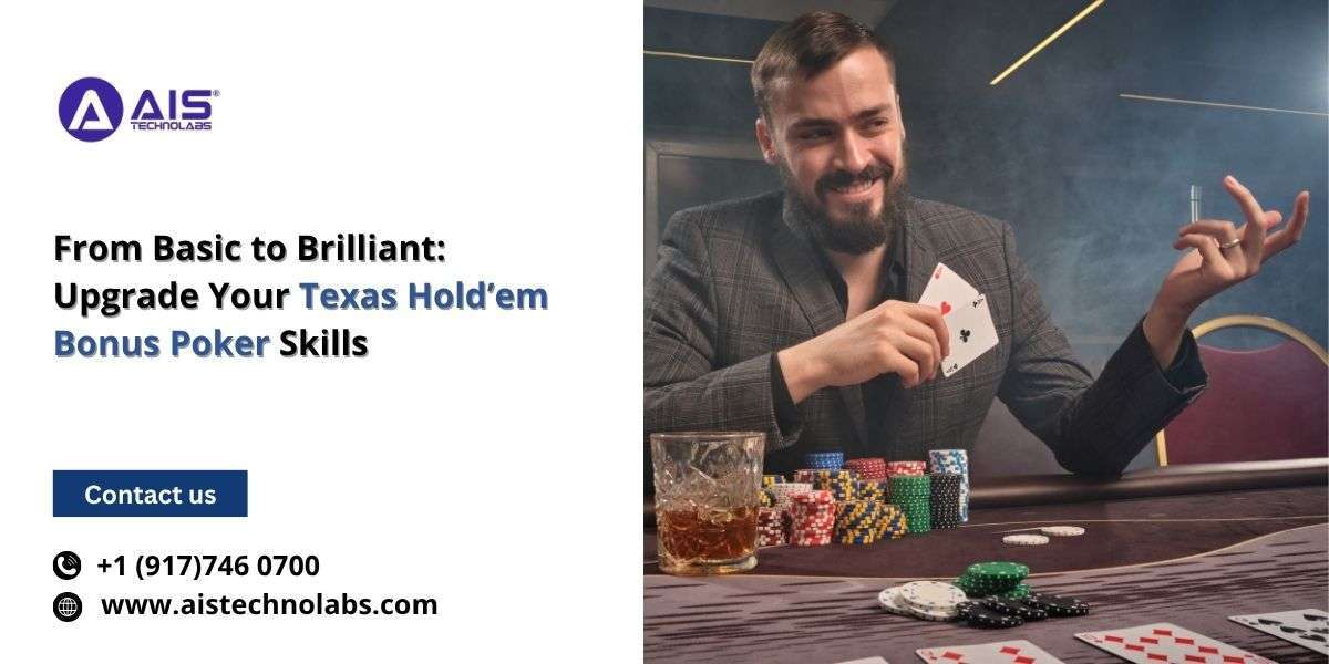 From Basic to Brilliant: Upgrade Your Texas Hold’em Bonus Poker Skills