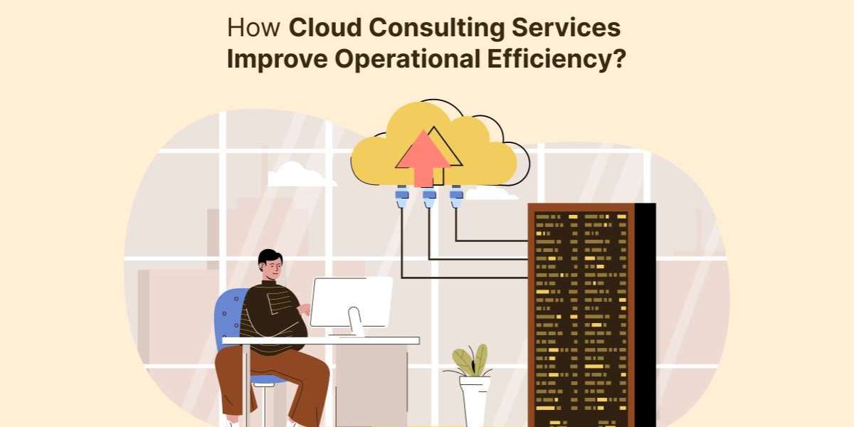 How Cloud Consulting Services Improve Operational Efficiency?